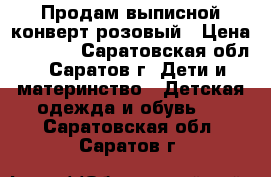 Продам выписной конверт розовый › Цена ­ 1 100 - Саратовская обл., Саратов г. Дети и материнство » Детская одежда и обувь   . Саратовская обл.,Саратов г.